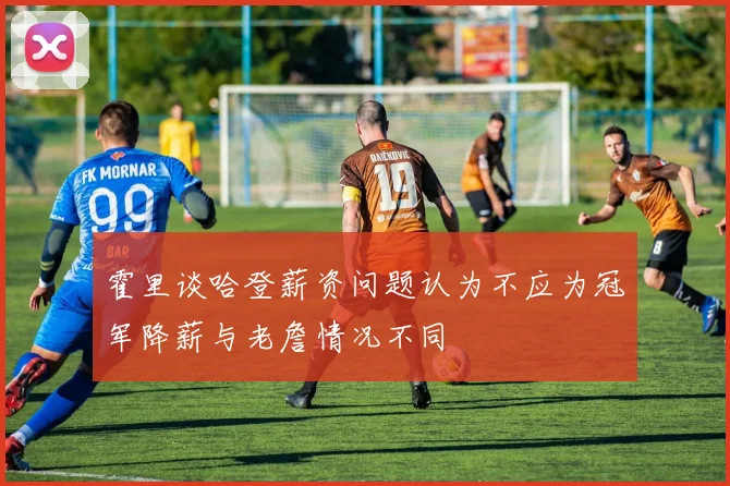 霍里谈哈登薪资问题认为不应为冠军降薪与老詹情况不同