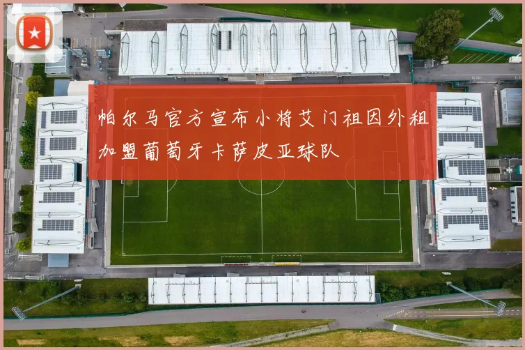 帕尔马官方宣布小将艾门祖因外租加盟葡萄牙卡萨皮亚球队